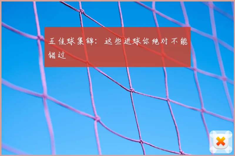 五佳球集锦：这些进球你绝对不能错过
