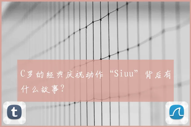 C罗的经典庆祝动作“Siuu”背后有什么故事？