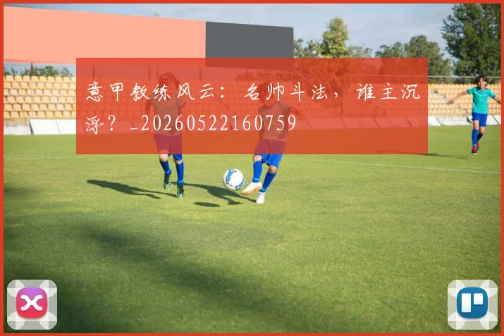 意甲教练风云：名帅斗法，谁主沉浮？_20260522160759