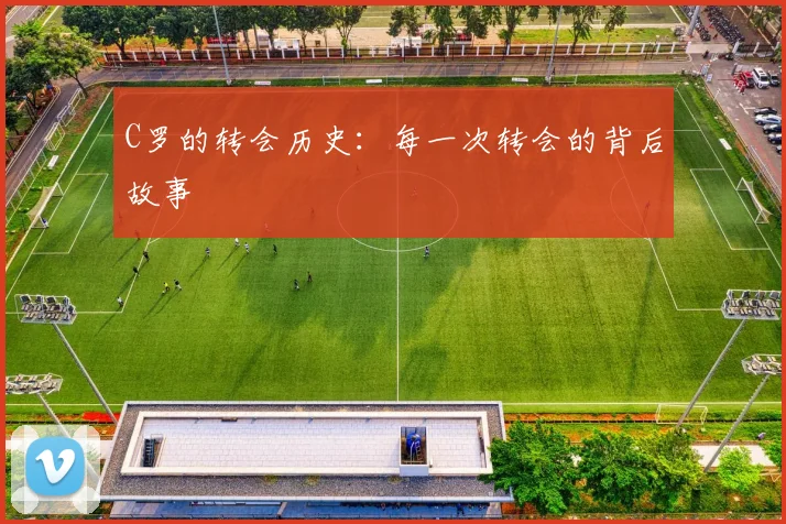 C罗的转会历史：每一次转会的背后故事