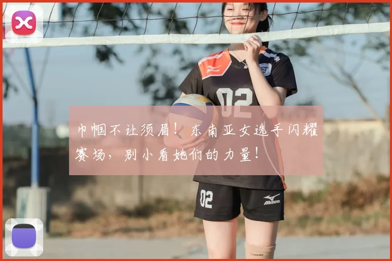 巾帼不让须眉！东南亚女选手闪耀赛场，别小看她们的力量！