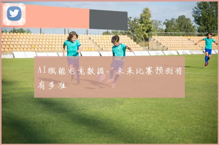 AI赋能电竞数据，未来比赛预测将有多准