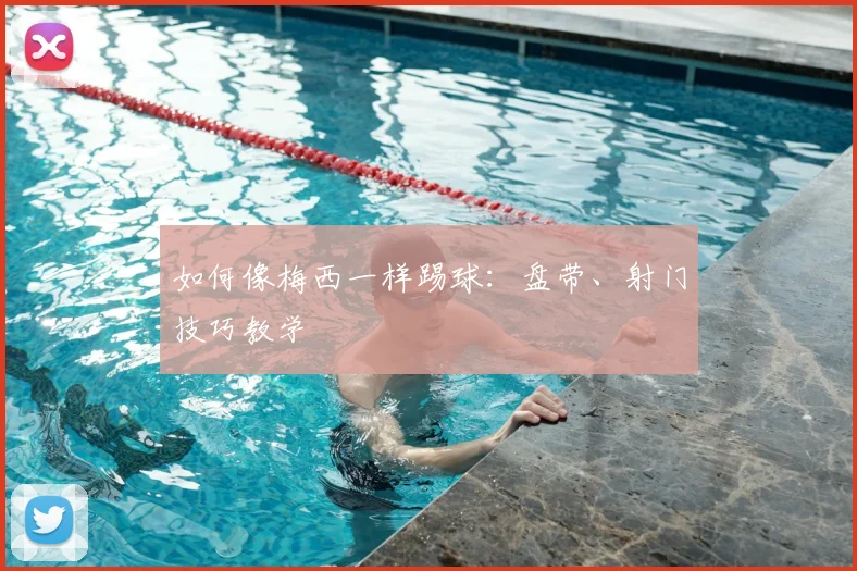 如何像梅西一样踢球：盘带、射门技巧教学