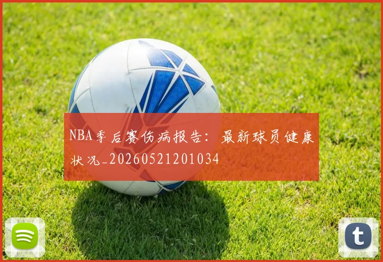 NBA季后赛伤病报告：最新球员健康状况_20260521201034