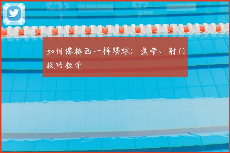 如何像梅西一样踢球：盘带、射门技巧教学