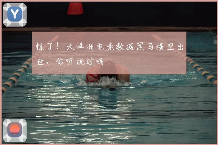 惊了！大洋洲电竞数据黑马横空出世，你听说过吗