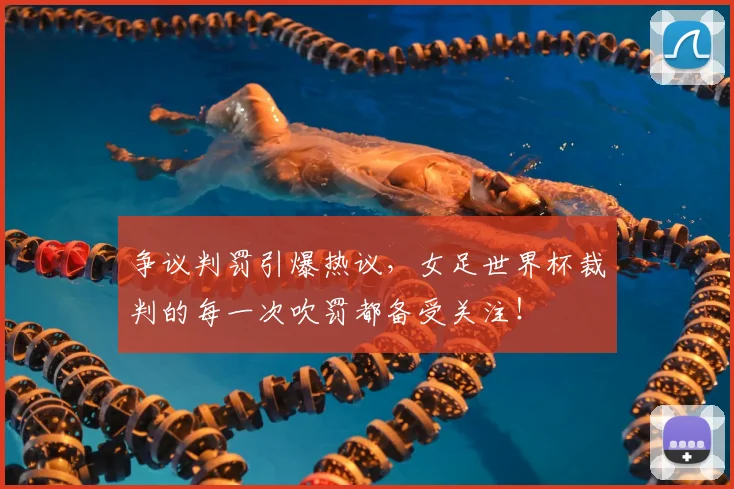 争议判罚引爆热议，女足世界杯裁判的每一次吹罚都备受关注！