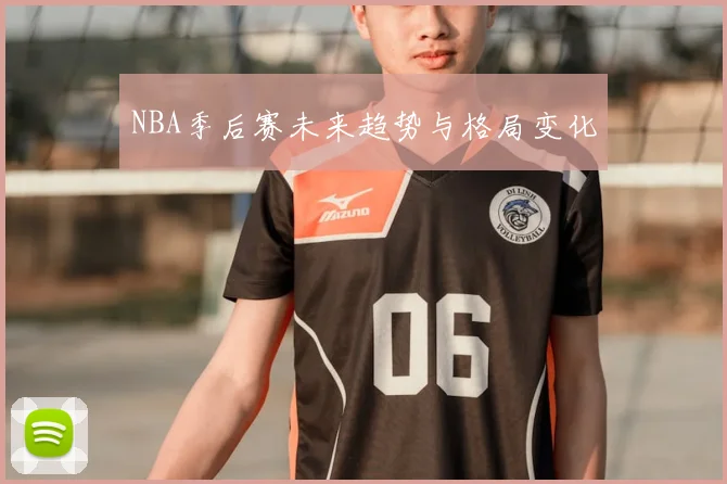 NBA季后赛未来趋势与格局变化