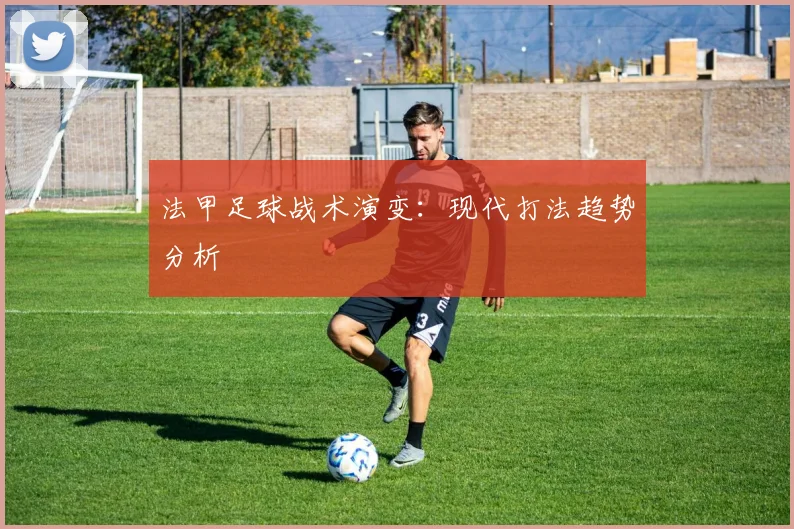 法甲足球战术演变：现代打法趋势分析