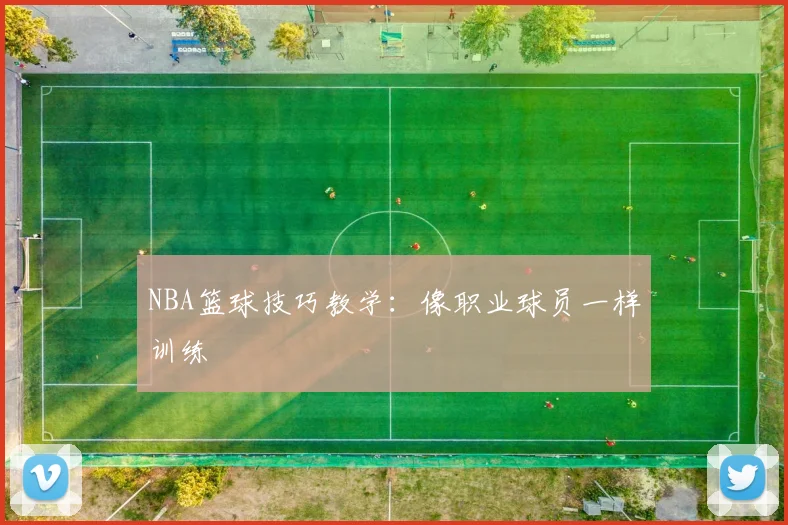 NBA篮球技巧教学：像职业球员一样训练