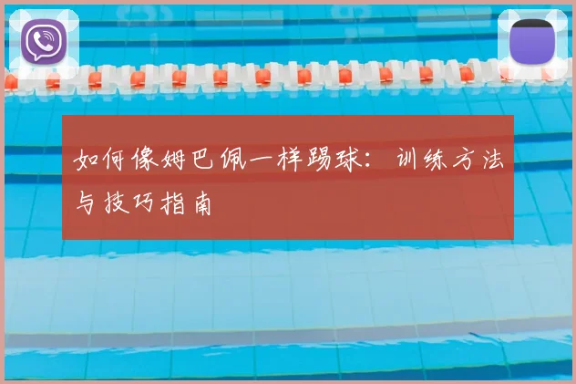 如何像姆巴佩一样踢球：训练方法与技巧指南