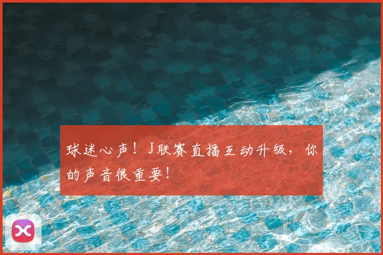 球迷心声！J联赛直播互动升级，你的声音很重要！