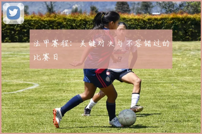 法甲赛程：关键对决与不容错过的比赛日