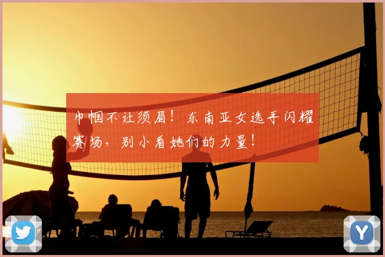 巾帼不让须眉！东南亚女选手闪耀赛场，别小看她们的力量！