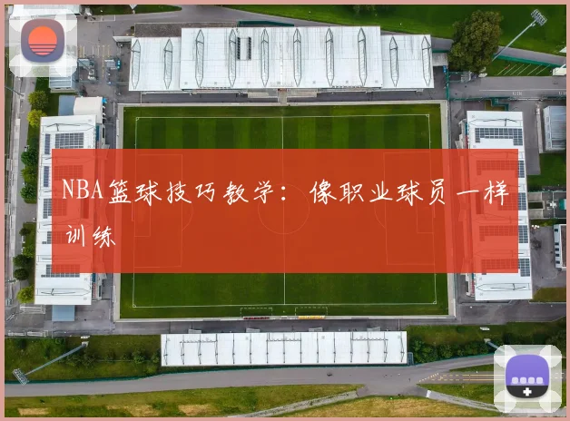NBA篮球技巧教学：像职业球员一样训练