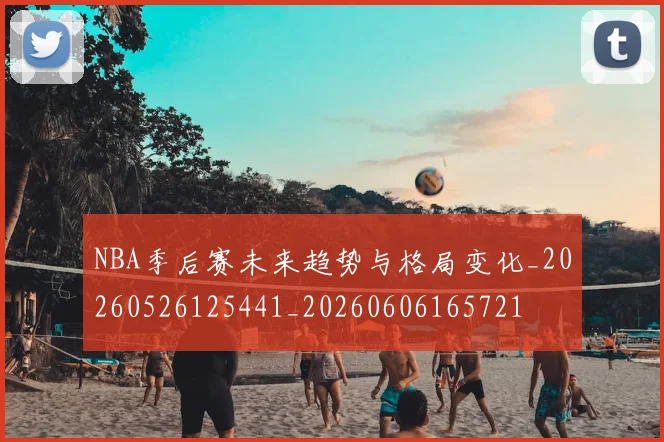 NBA季后赛未来趋势与格局变化_20260526125441_20260606165721