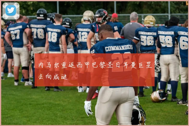 内马尔重返西甲巴黎圣日耳曼巨星去向成谜