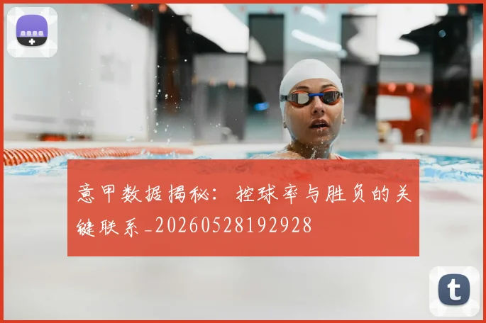 意甲数据揭秘：控球率与胜负的关键联系_20260528192928