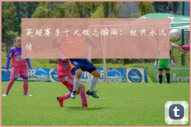 英超赛季十大难忘瞬间:经典永流传