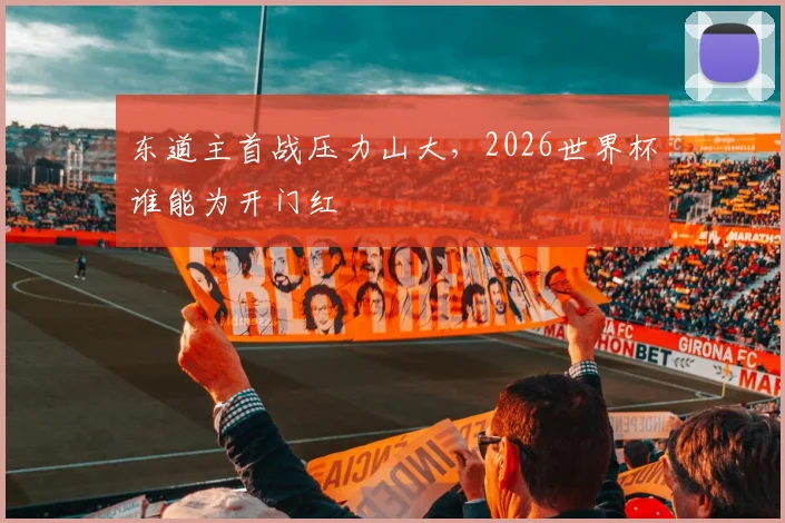 东道主首战压力山大，2026世界杯谁能为开门红