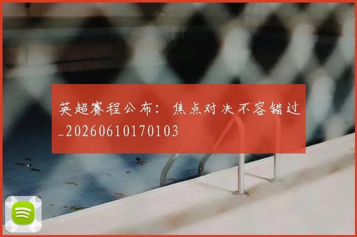 英超赛程公布：焦点对决不容错过_20260610170103
