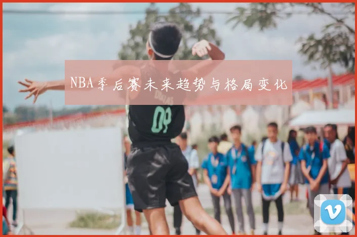 NBA季后赛未来趋势与格局变化